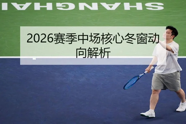2026赛季中场核心冬窗动向解析 - WePoker